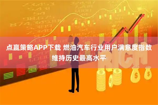 点赢策略APP下载 燃油汽车行业用户满意度指数维持历史最高水平