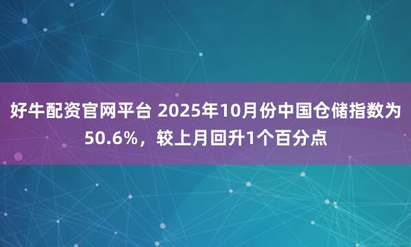 好牛配资官网平台 2025年10月份中国仓储指数为50.6%，较上月回升1个百分点