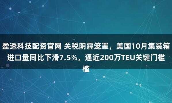 盈透科技配资官网 关税阴霾笼罩，美国10月集装箱进口量同比下滑7.5%，逼近200万TEU关键门槛