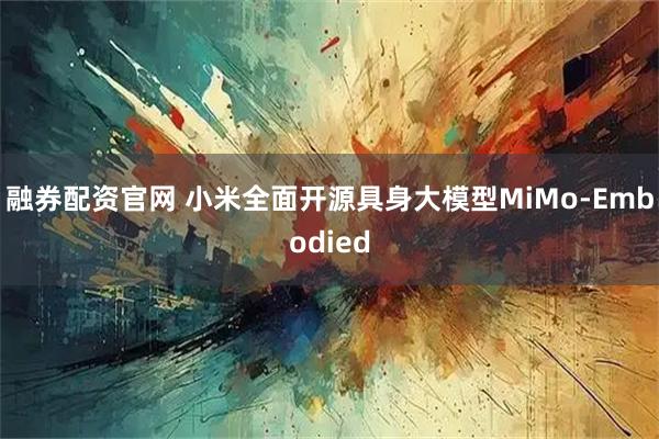 融券配资官网 小米全面开源具身大模型MiMo-Embodied