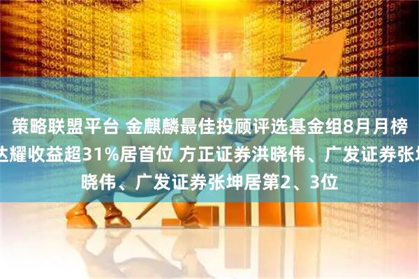 策略联盟平台 金麒麟最佳投顾评选基金组8月月榜:国元证券吴达耀收益超31%居首位 方正证券洪晓伟、广发证券张坤居第2、3位
