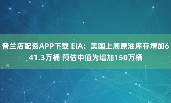 普兰店配资APP下载 EIA：美国上周原油库存增加641.3万桶 预估中值为增加150万桶