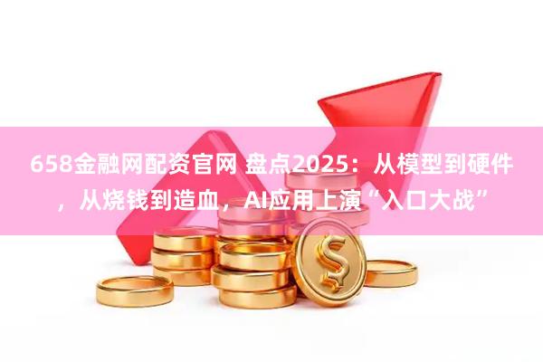 658金融网配资官网 盘点2025：从模型到硬件，从烧钱到造血，AI应用上演“入口大战”