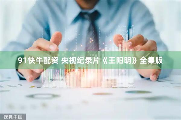 91快牛配资 央视纪录片《王阳明》全集版