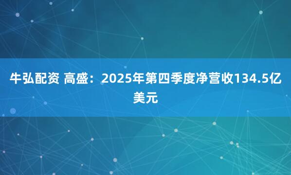 牛弘配资 高盛：2025年第四季度净营收134.5亿美元