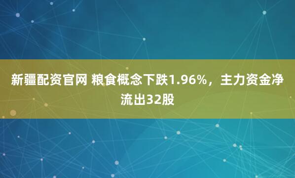 新疆配资官网 粮食概念下跌1.96%，主力资金净流出32股