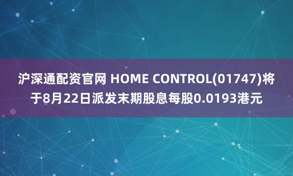 沪深通配资官网 HOME CONTROL(01747)将于8月22日派发末期股息每股0.0193港元