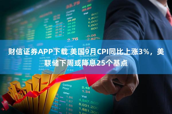 财信证券APP下载 美国9月CPI同比上涨3%，美联储下周或降息25个基点
