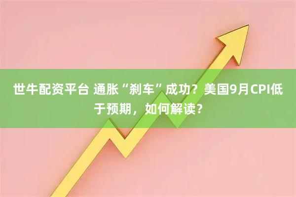 世牛配资平台 通胀“刹车”成功？美国9月CPI低于预期，如何解读？