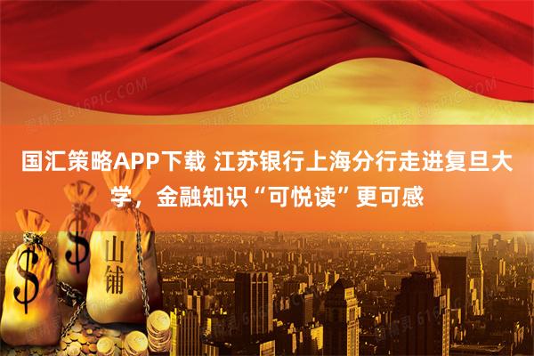 国汇策略APP下载 江苏银行上海分行走进复旦大学，金融知识“可悦读”更可感