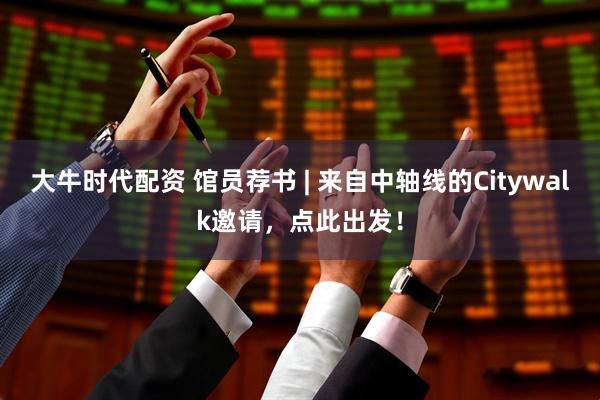 大牛时代配资 馆员荐书 | 来自中轴线的Citywalk邀请，点此出发！
